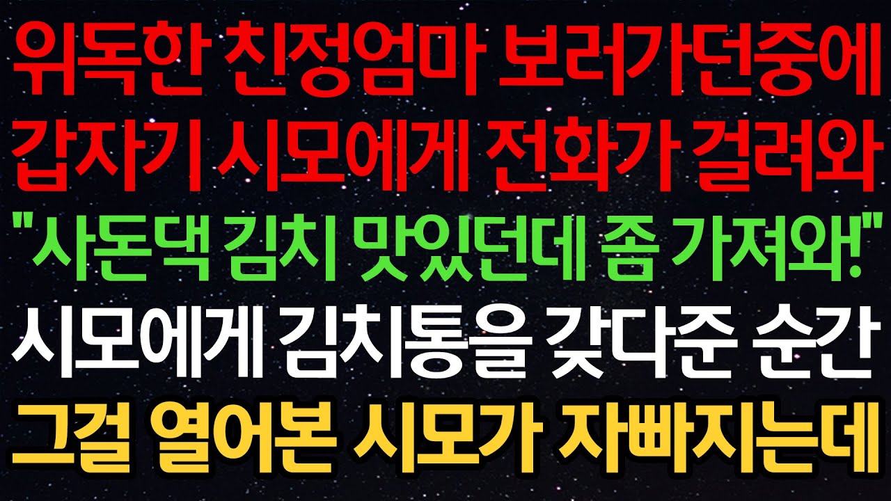 위독한 친정엄마 보러가던중에 갑자기 시모에게 전화가 걸려와 “사돈댁 김치 맛있던데 좀 가져와!” 시모에게 김치통을 갖다준 순간 그걸 열어본 시모가 자빠지는데