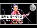 【山口岩男・還暦岩男〜ぜ!祭 〜120までまだ半分〜 】2日目をフル尺全編公開!