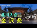 「金沢発」北川大介 吉幾三作詞作曲 cover HARRU