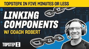 TopstepX - 5 Mins or Less | Linking Components