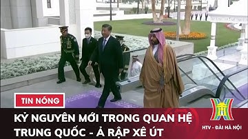 KỶ NGUYÊN MỚI trong Quan Hệ Trung Quốc - Ả rập Xê út - Tin Tức HOT nhất hôm nay