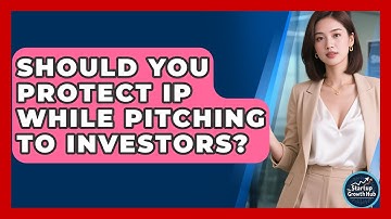Should You Protect IP While Pitching To Investors? - The Startup Growth Hub