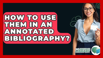 How To Use Them In An Annotated Bibliography? - The Language Library