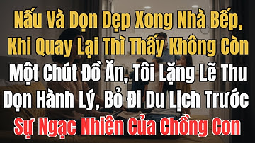 Nấu Và Dọn Dẹp Xong Nhà Bếp, Khi Quay Lại Thì Thấy Không Còn Một Chút Đồ Ăn Nào, Tôi Lặng Lẽ Thu Dọn