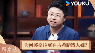 为何苏格拉底在古希腊非常遭人嫌？ | 圆桌派 第六季 | 优酷纪实人文 YOUKU DOCUMENTARY