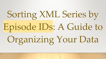Sorting XML Series by Episode IDs: A Guide to Organizing Your Data