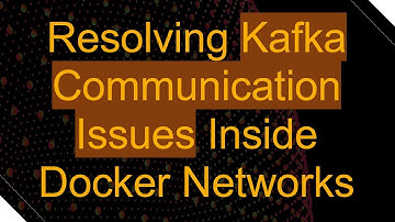 Resolving Kafka Communication Issues Inside Docker Networks