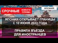 ЯПОНИЯ ОТКРЫВАЕТ ГРАНИЦЫ| Правила въезда иностранцев 2022