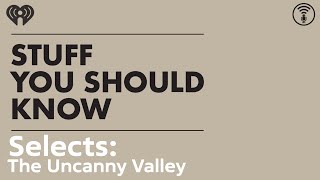 Selects: Is The Uncanny Valley Real? | STUFF YOU SHOULD KNOW