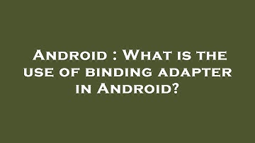 Android : What is the use of binding adapter in Android?