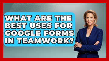 What Are The Best Uses For Google Forms In Teamwork? - Virtual Communication Hub