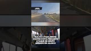 ¡Salva a pasajeros! Chofer evita presunto ataque de grupo armado en Jalisco