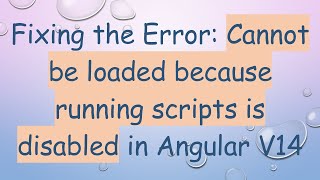 Fixing the Error: Cannot be loaded because running scripts is disabled in Angular V14