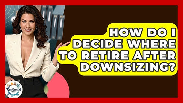 How Do I Decide Where To Retire After Downsizing? - Get Retirement Help