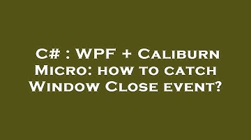 C# : WPF + Caliburn Micro: how to catch Window Close event?