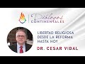 Libertad religiosa desde la Reforma hasta hoy - Cesar Vidal | DIALOGOS CONTINENTALES