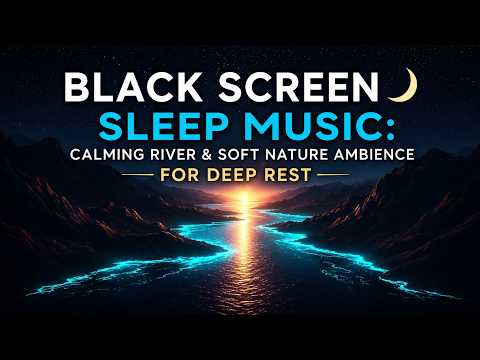 6 Hours Black Screen Sleep Music: Calming River & Soft Nature Ambiance For Deep Rest