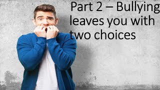 Part 2 - Bullying leaves you with two choices