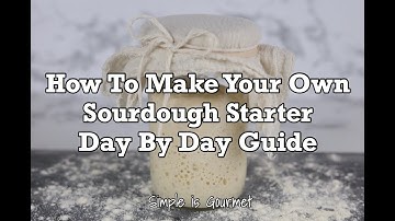 How to Make Your Own Sourdough Starter, Day by Day Guide