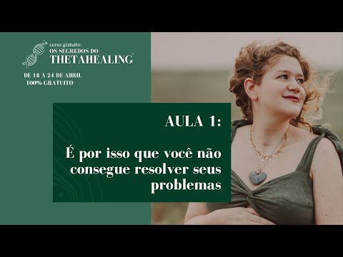 Segredos do Thetahealing | Aula 1: É por isso que você não consegue resolver seus problemas