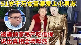 51岁千万女富婆爱上小男友,被骗的倾家荡产,靠吃低保度日,说出背后真相全场哗然【王芳王为念访谈】