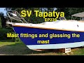 Mast fittings and glassing the mast building a cruising sailboat  sv tapatya ep239