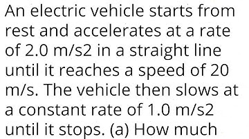 An electric vehicle starts from rest and accelerates at a rate of 2.0 m/s2 in a line until 20 m/s.