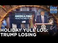 Holiday Yule Log: Trump Losing Over and Over | The Daily Social Distancing Show