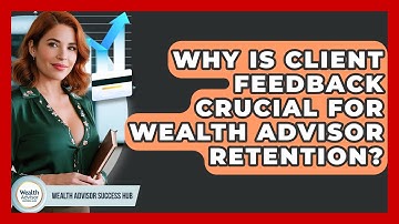 Why Is Client Feedback Crucial For Wealth Advisor Retention? - Wealth Advisor Success Hub