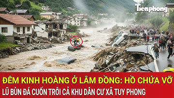 Đêm kinh hoàng ở Lâm Đồng: Hồ chứa vỡ, lũ bùn đá cuốn trôi cả khu dân cư xã Tuy Phong