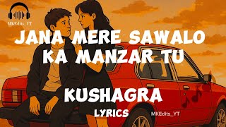Jana Mere Sawalon Ka Manzar Tu |Lyrics | Kushagra