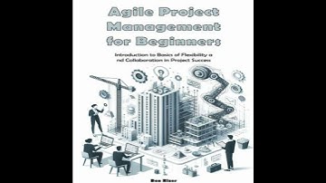 Agile Project Management for Beginners: Introduction to Basics of Flexibility and Collaboration in