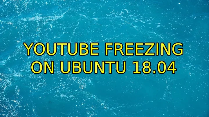 Ubuntu: Youtube freezing on Ubuntu 18.04