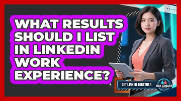 What Results Should I List In LinkedIn Work Experience?