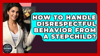 How To Handle Disrespectful Behavior From A Stepchild - Get Divorce Answers