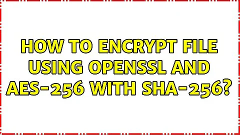 How to encrypt file using OpenSSL and AES-256 with SHA-256?