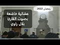 عشائية خاشعة للقارئ الجزائري بلال راوي رمضان 2022 