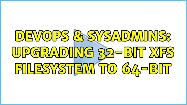 DevOps & SysAdmins: Upgrading 32-bit XFS filesystem to 64-bit