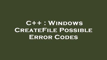 C++ : Windows CreateFile Possible Error Codes