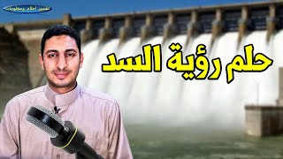 حلم رؤية السد وعبور السد وانهيار السيد ورؤية الماء خلف السد ورؤية السد ممتلئ ؟؟