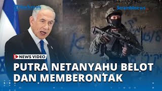 Anak Netanyahu Membelot dan Memberontak, Tantang sang Ayah dan Kepala IDF