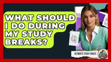 What Should I Do During My Study Breaks? - Ultimate Study Hacks