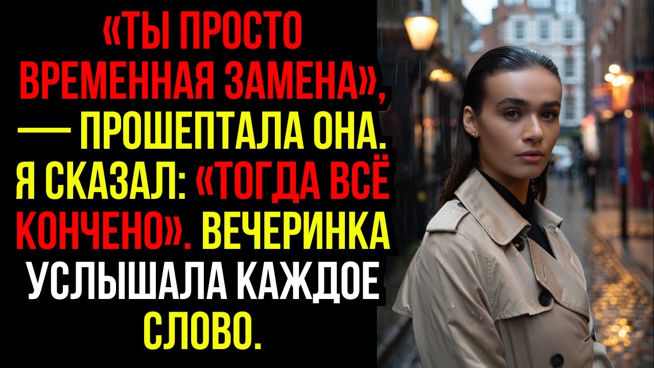 «Ты просто временная замена», — прошептала она. Я сказал: «Тогда всё кончено». Вечеринка услышала...