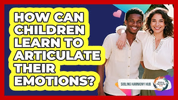 How Can Children Learn To Articulate Their Emotions? - Sibling Harmony Hub