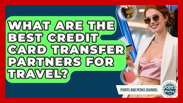 What Are the Best Credit Card Transfer Partners for Travel? | Points and Perks Channel News