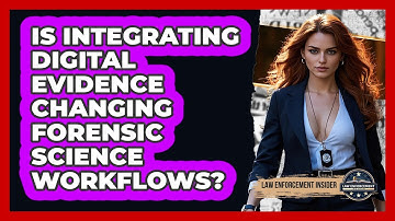 Is Integrating Digital Evidence Changing Forensic Science Workflows? - Law Enforcement Insider