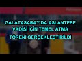Galatasaray'da Aslantepe Vadisi için temel atma töreni gerçekleştirildi