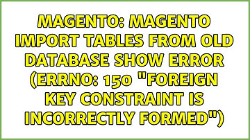 Magento import tables from old database show error (errno: 150 "Foreign key constraint is...