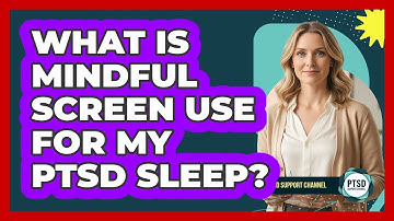 What Is Mindful Screen Use For My PTSD Sleep?
