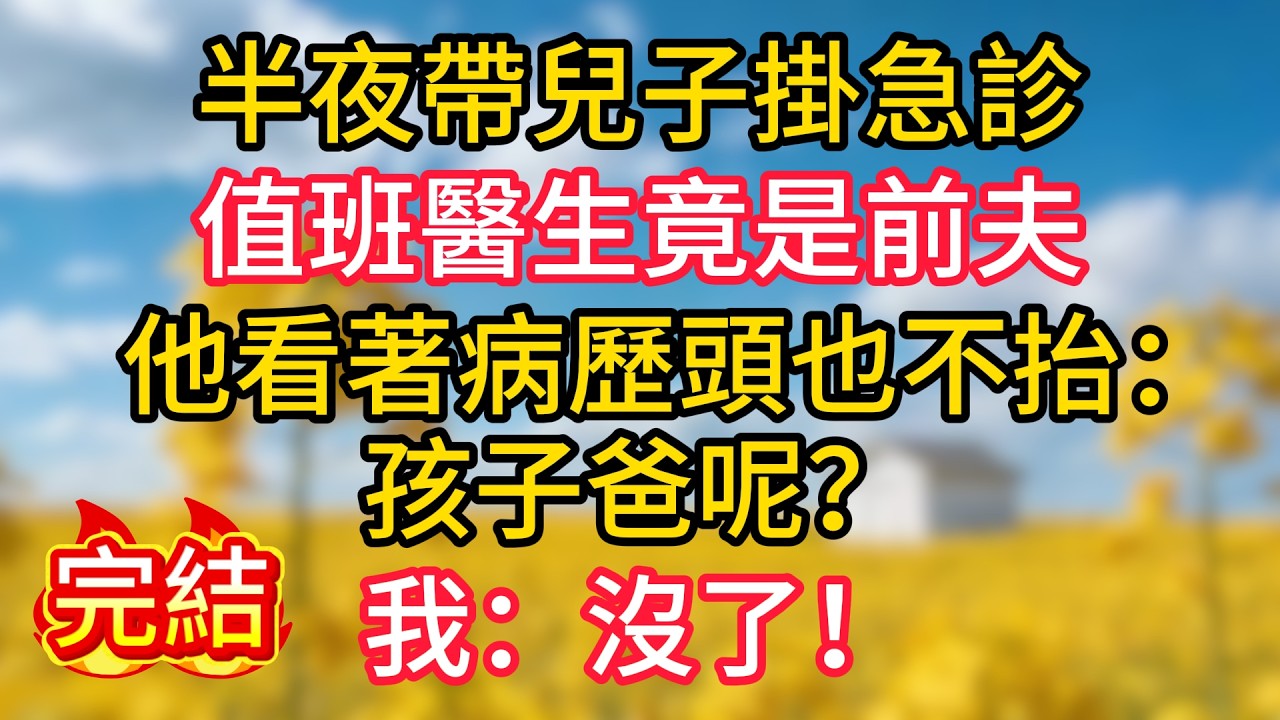 半夜帶兒子掛急診，值班醫生竟是前夫，他看著病歷頭也不抬：「孩子爸呢？」我：「沒了！」